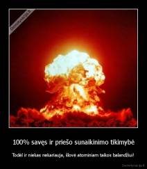 100% savęs ir priešo sunaikinimo tikimybė - Todėl ir niekas nekariauja, šlovė atominiam taikos balandžiui!