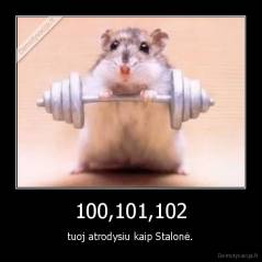 100,101,102 - tuoj atrodysiu kaip Stalonė.