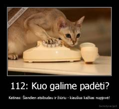 112: Kuo galime padėti? - Katinas: Šiandien atsibudau ir žiūriu - kiaušius kažkas nupjovė!