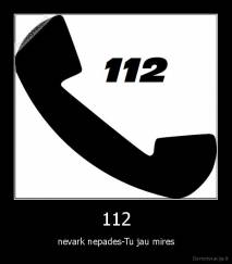 112 - nevark nepades-Tu jau mires