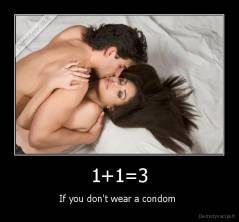 1+1=3 - If you don't wear a condom 