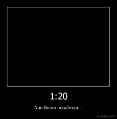 1:20 - Nuo likimo nepabegsi...