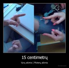 15 centimetrų - Vyrų akimis | Moterų akimis