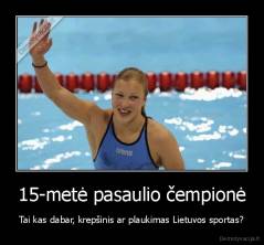 15-metė pasaulio čempionė - Tai kas dabar, krepšinis ar plaukimas Lietuvos sportas?