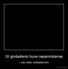 18 gimtadienis buna nepamirstamas - , nes nieko nebeatsimeni