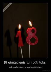 18 gimtadienis turi būti toks,  - kad neužmirštum arba neatsimintum.