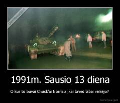 1991m. Sausio 13 diena - O kur tu buvai Chuck'ai Norris'ai,kai taves labai reikėjo?