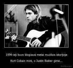 1994-ieji buvo blogiausi metai muzikos istorijoje - Kurt Cobain mirė, o Justin Bieber gimė...