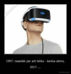 1997: nesėdėk per arti teliko - kenkia akims. - 2017: ...