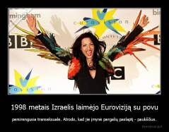 1998 metais Izraelis laimėjo Euroviziją su povu - persirengusia transeksuale. Atrodo, kad jie įmynė pergalių paslaptį - paukščius.