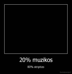 20% muzikos - 80% striptizo