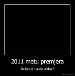 2011 metu premjera - Tai kas gi nuzude aleksa?