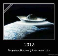2012 - Daugiau optimizmo, juk ne vienas mirsi