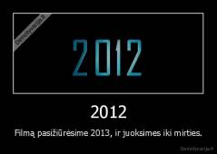 2012 - Filmą pasižiūrėsime 2013, ir juoksimes iki mirties.