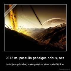 2012 m. pasaulio pabaigos nebus, nes  - turiu šprotų skardinę, kurios galiojimo laikas yra iki 2014 m.
