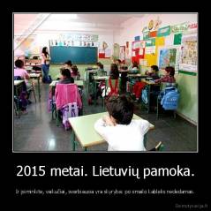 2015 metai. Lietuvių pamoka. - Ir įsiminkite, vaikučiai, svarbiausia yra skyryba: po smailo kablelis nededamas.