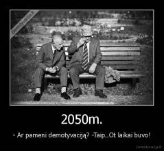 2050m. - - Ar pameni demotyvaciją? -Taip..Ot laikai buvo!