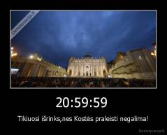 20:59:59  - Tikiuosi išrinks,nes Kostės praleisti negalima!