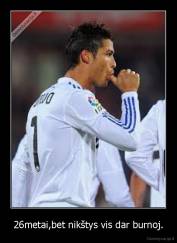 26metai,bet nikštys vis dar burnoj. - 