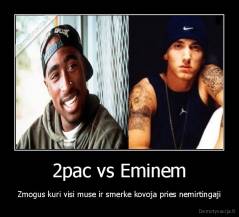 2pac vs Eminem - Zmogus kuri visi muse ir smerke kovoja pries nemirtingaji