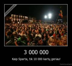 3 000 000 - Kaip Sparta, tik 10 000 kartų geriau!
