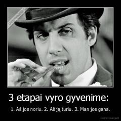 3 etapai vyro gyvenime:  - 1. Aš jos noriu. 2. Aš ją turiu. 3. Man jos gana.