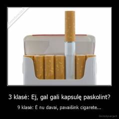 3 klasė: Ej, gal gali kapsulę paskolint? - 9 klasė: Ė nu davai, pavaišink cigarete...