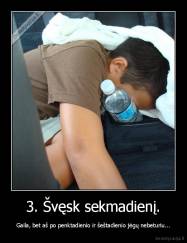 3. Švęsk sekmadienį. - Gaila, bet aš po penktadienio ir šeštadienio jėgų nebeturiu...