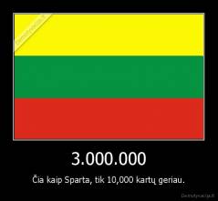 3.000.000 - Čia kaip Sparta, tik 10,000 kartų geriau.