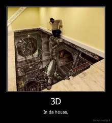 3D - In da house.