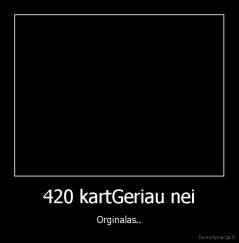 420 kartGeriau nei - Orginalas..