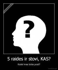 5 raides ir stovi, KAS? - Kodel mes tokie posli?