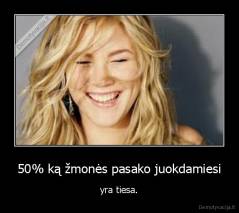 50% ką žmonės pasako juokdamiesi - yra tiesa.