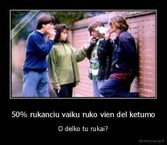 50% rukanciu vaiku ruko vien del ketumo - O delko tu rukai?
