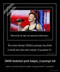 50000 bedarbei greit baigsis, ji pavergė toli - gražu ne visų širdis, anokia čia svajonė, nes ją greit pamirš. O ką turėjau?
