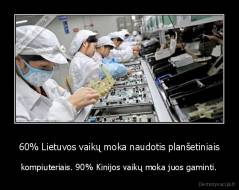 60% Lietuvos vaikų moka naudotis planšetiniais - kompiuteriais. 90% Kinijos vaikų moka juos gaminti.