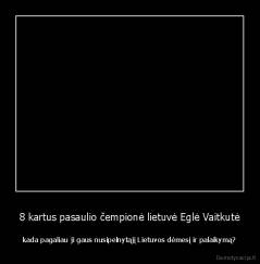 8 kartus pasaulio čempionė lietuvė Eglė Vaitkutė - kada pagaliau ji gaus nusipelnytąjį Lietuvos dėmesį ir palaikymą?