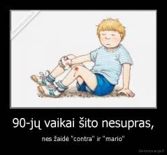 90-jų vaikai šito nesupras, - nes žaidė "contra" ir "mario"