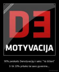 90% perskaito Demotyvaciją ir sako: "Va būtent" - Ir tik 10% pritaiko tai savo gyvenime...