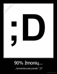 90% žmonių... - ...komentaruose parašo ";D"