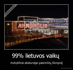 99% lietuvos vaikų  - mokyklinei ekskursijai pasirinktų Akropolį