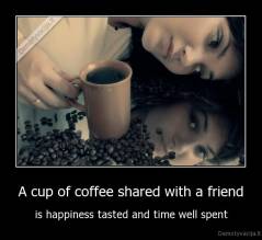 A cup of coffee shared with a friend - is happiness tasted and time well spent