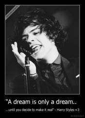 “A dream is only a dream..  - ...until you decide to make it real” - Harry Styles <3