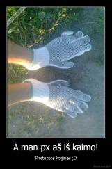 A man px aš iš kaimo! - Pirstuotos koijines ;D