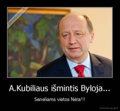 A.Kubiliaus išmintis Byloja... - Seneliams vietos Nėra!!!