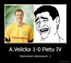 A.Velicka 1-0 Pietu IV - Atsimenam atsimenam :)