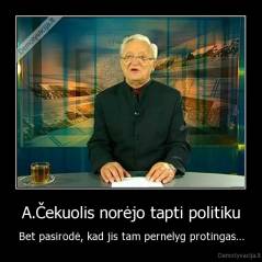 A.Čekuolis norėjo tapti politiku - Bet pasirodė, kad jis tam pernelyg protingas...