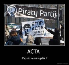 ACTA  - Pajusk laisvės galia !