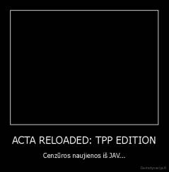 ACTA RELOADED: TPP EDITION - Cenzūros naujienos iš JAV...
