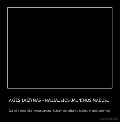 AKIES LAIŽYMAS - NAUJAUSIOS JAUNIMOS MADOS... - Čia aš vienas toks konservatyvus, kuriam dar užtenka bučinių ir apsikabinimų?